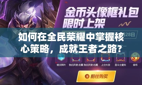 如何在全民榮耀中掌握核心策略，成就王者之路？