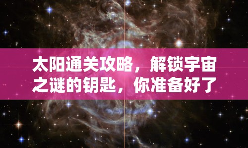 太陽通關(guān)攻略，解鎖宇宙之謎的鑰匙，你準(zhǔn)備好了嗎？
