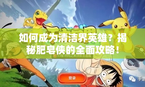 如何成為清潔界英雄？揭秘肥皂俠的全面攻略！