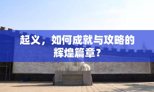 起義，如何成就與攻略的輝煌篇章？