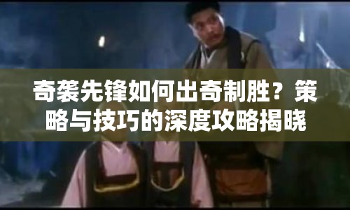 奇襲先鋒如何出奇制勝？策略與技巧的深度攻略揭曉！