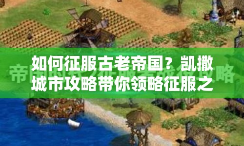 如何征服古老帝國？凱撒城市攻略帶你領(lǐng)略征服之路！