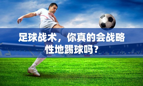 足球戰(zhàn)術，你真的會戰(zhàn)略性地踢球嗎？