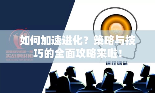 如何加速進化？策略與技巧的全面攻略來啦！