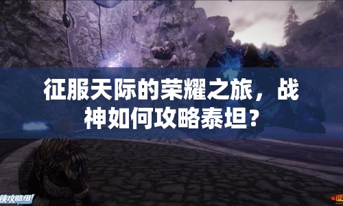 征服天際的榮耀之旅，戰(zhàn)神如何攻略泰坦？