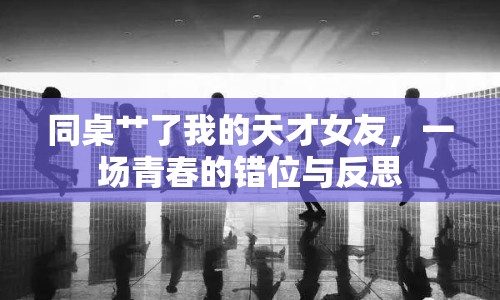 同桌艸了我的天才女友，一場(chǎng)青春的錯(cuò)位與反思