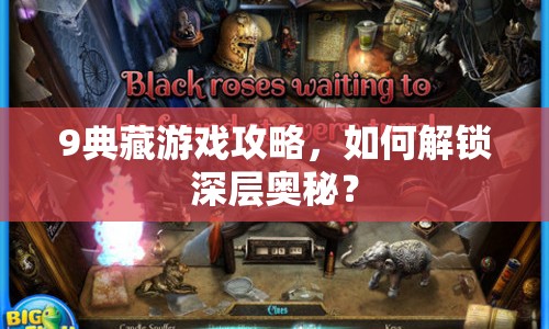 9典藏游戲攻略，如何解鎖深層奧秘？