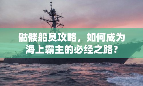 骷髏船員攻略，如何成為海上霸主的必經(jīng)之路？