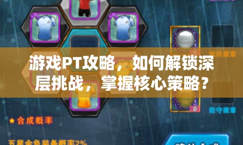 游戲PT攻略，如何解鎖深層挑戰(zhàn)，掌握核心策略？