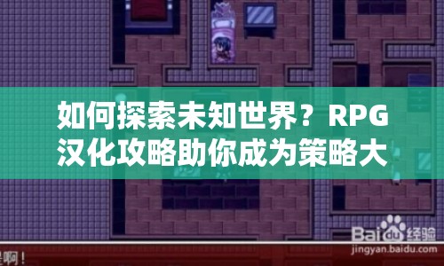如何探索未知世界？RPG漢化攻略助你成為策略大師！