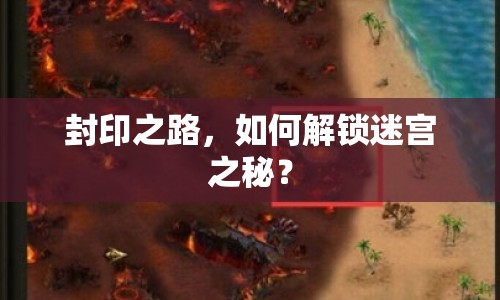 封印之路，如何解鎖迷宮之秘？