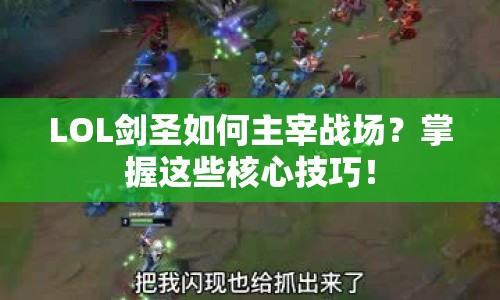 LOL劍圣如何主宰戰(zhàn)場？掌握這些核心技巧！