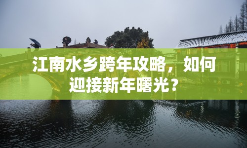 江南水鄉(xiāng)跨年攻略，如何迎接新年曙光？