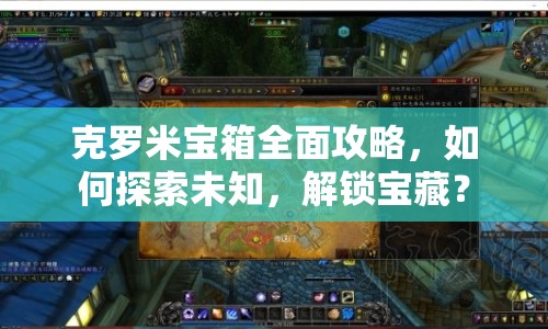 克羅米寶箱全面攻略，如何探索未知，解鎖寶藏？