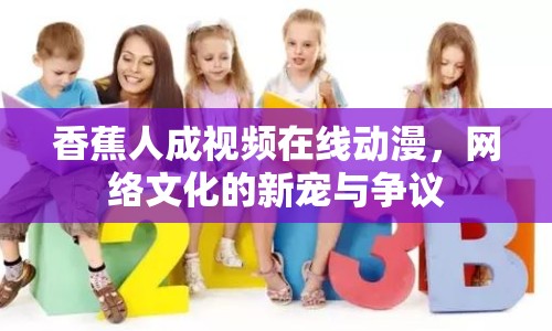 香蕉人成視頻在線動漫，網(wǎng)絡(luò)文化的新寵與爭議