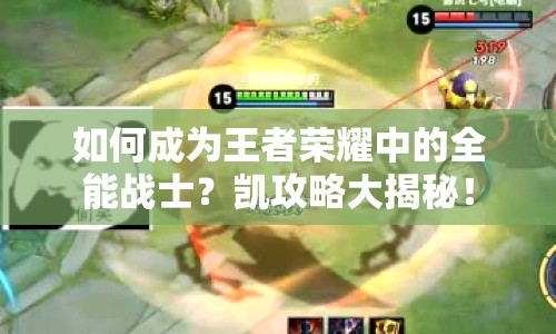 如何成為王者榮耀中的全能戰(zhàn)士？凱攻略大揭秘！
