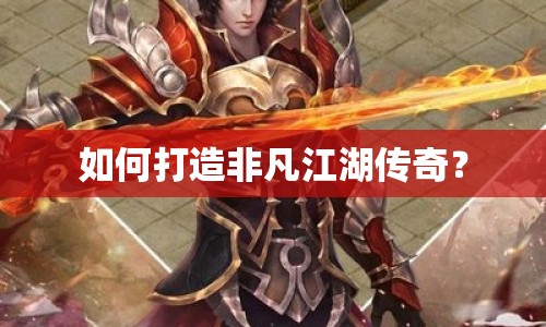 如何打造非凡江湖傳奇？