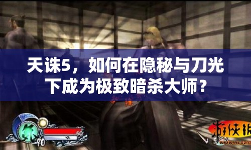 天誅5，如何在隱秘與刀光下成為極致暗殺大師？