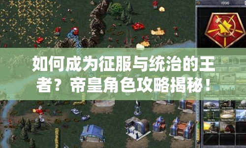 如何成為征服與統(tǒng)治的王者？帝皇角色攻略揭秘！