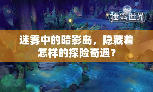 迷霧中的暗影島，隱藏著怎樣的探險奇遇？