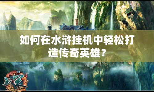 如何在水滸掛機(jī)中輕松打造傳奇英雄？