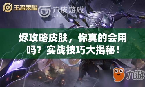 燼攻略皮膚，你真的會用嗎？實戰(zhàn)技巧大揭秘！