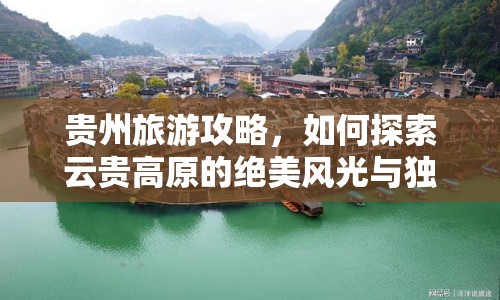 貴州旅游攻略，如何探索云貴高原的絕美風(fēng)光與獨特文化？