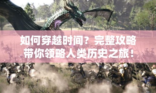 如何穿越時(shí)間？完整攻略帶你領(lǐng)略人類歷史之旅！