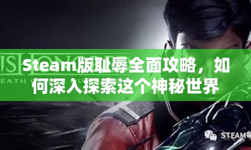 Steam版恥辱全面攻略，如何深入探索這個(gè)神秘世界？