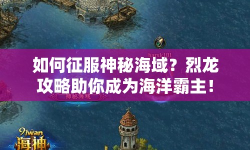 如何征服神秘海域？烈龍攻略助你成為海洋霸主！