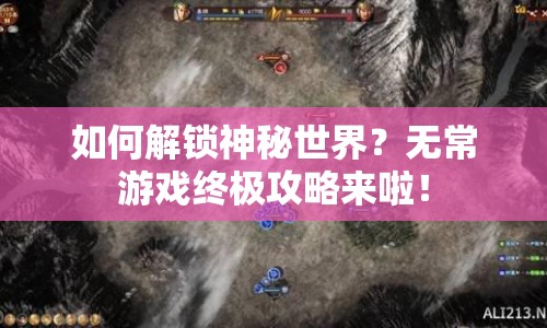 如何解鎖神秘世界？無常游戲終極攻略來啦！