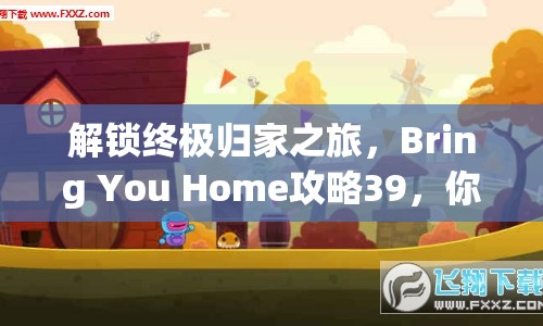 解鎖終極歸家之旅，Bring You Home攻略39，你準備好了嗎？