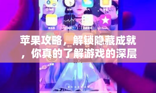 蘋果攻略，解鎖隱藏成就，你真的了解游戲的深層魅力嗎？