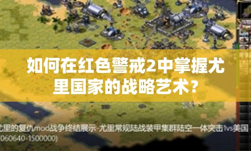 如何在紅色警戒2中掌握尤里國(guó)家的戰(zhàn)略藝術(shù)？
