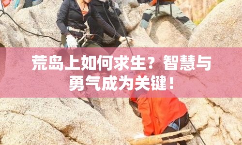 荒島上如何求生？智慧與勇氣成為關(guān)鍵！
