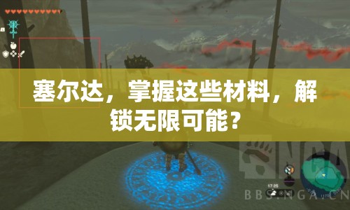 塞爾達(dá)，掌握這些材料，解鎖無限可能？