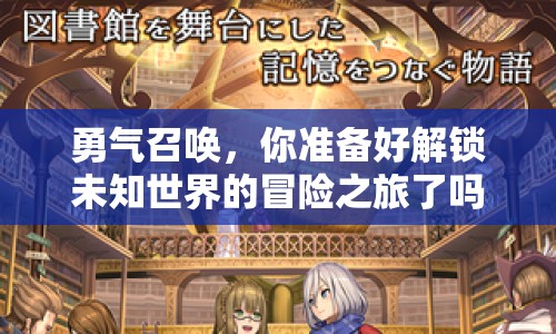 勇氣召喚，你準備好解鎖未知世界的冒險之旅了嗎？