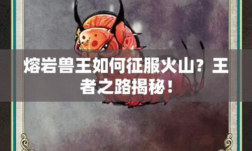 熔巖獸王如何征服火山？王者之路揭秘！