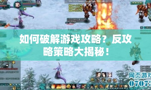 如何破解游戲攻略？反攻略策略大揭秘！