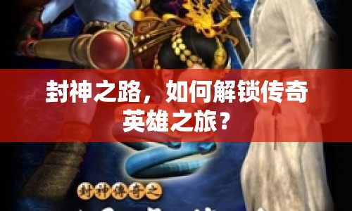 封神之路，如何解鎖傳奇英雄之旅？