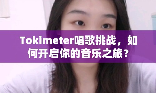 Tokimeter唱歌挑戰(zhàn)，如何開啟你的音樂之旅？