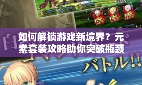 如何解鎖游戲新境界？元素套裝攻略助你突破瓶頸！