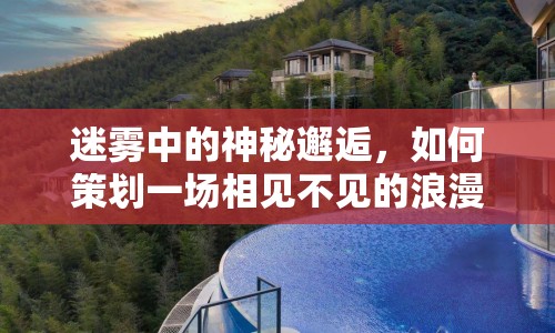 迷霧中的神秘邂逅，如何策劃一場(chǎng)相見(jiàn)不見(jiàn)的浪漫攻略？