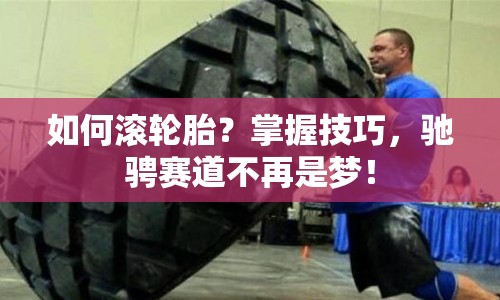 如何滾輪胎？掌握技巧，馳騁賽道不再是夢(mèng)！