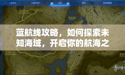 藍(lán)航線攻略，如何探索未知海域，開啟你的航海之旅？
