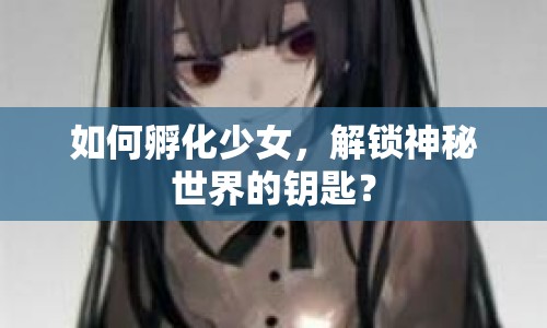 如何孵化少女，解鎖神秘世界的鑰匙？