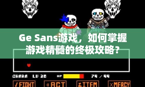 Ge Sans游戲，如何掌握游戲精髓的終極攻略？
