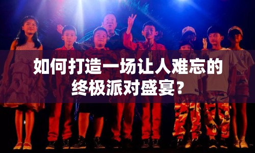 如何打造一場讓人難忘的終極派對盛宴？