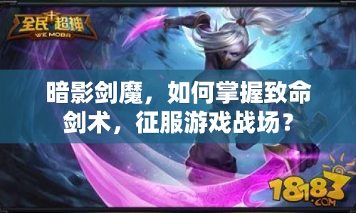 暗影劍魔，如何掌握致命劍術(shù)，征服游戲戰(zhàn)場(chǎng)？