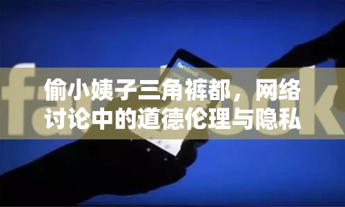 偷小姨子三角褲都，網(wǎng)絡(luò)討論中的道德倫理與隱私保護(hù)
